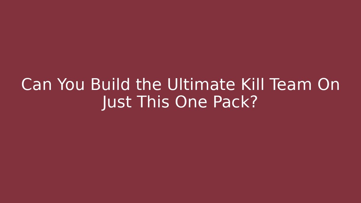 Can You Build the Ultimate Kill Team On Just This One Pack?