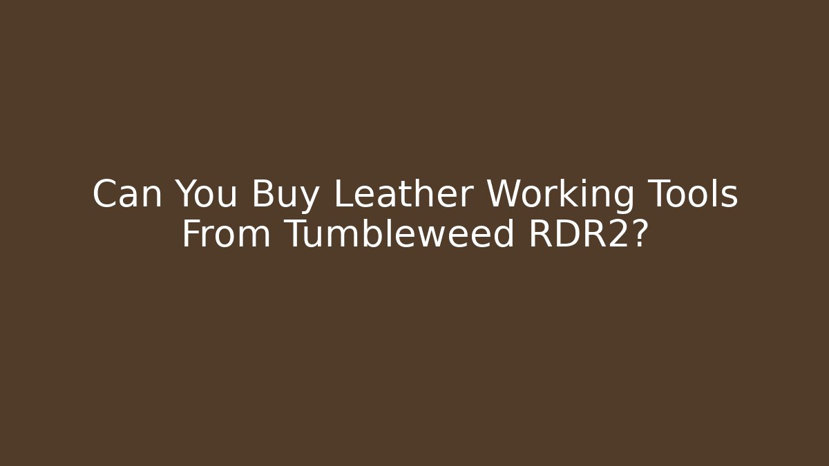 Can You Buy Leather Working Tools From Tumbleweed RDR2?