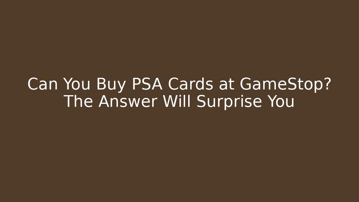 Can You Buy PSA Cards at GameStop? The Answer Will Surprise You