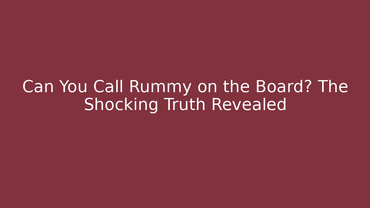 Can You Call Rummy on the Board? The Shocking Truth Revealed