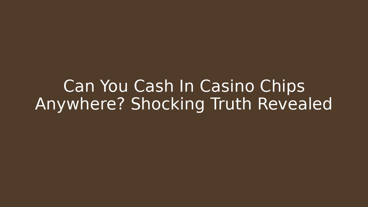 Can You Cash In Casino Chips Anywhere? Shocking Truth Revealed