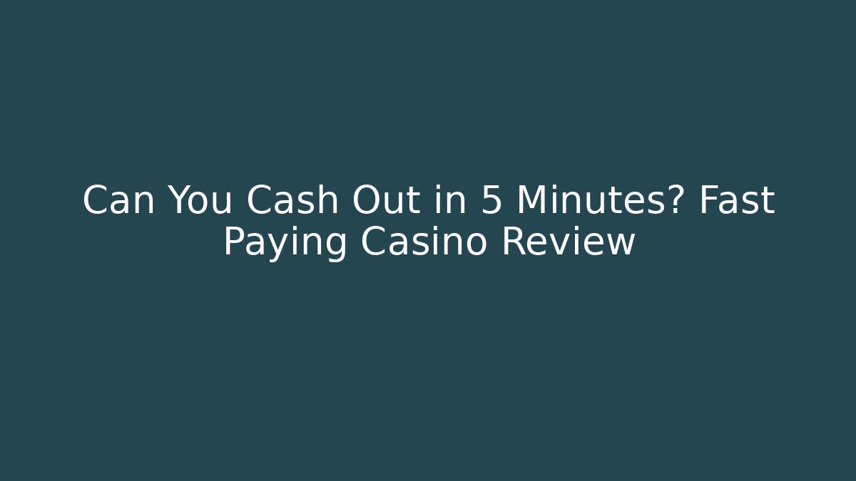 Can You Cash Out in 5 Minutes? Fast Paying Casino Review