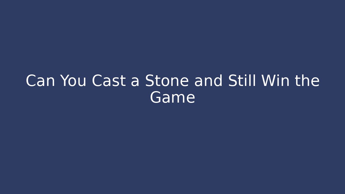 Can You Cast a Stone and Still Win the Game