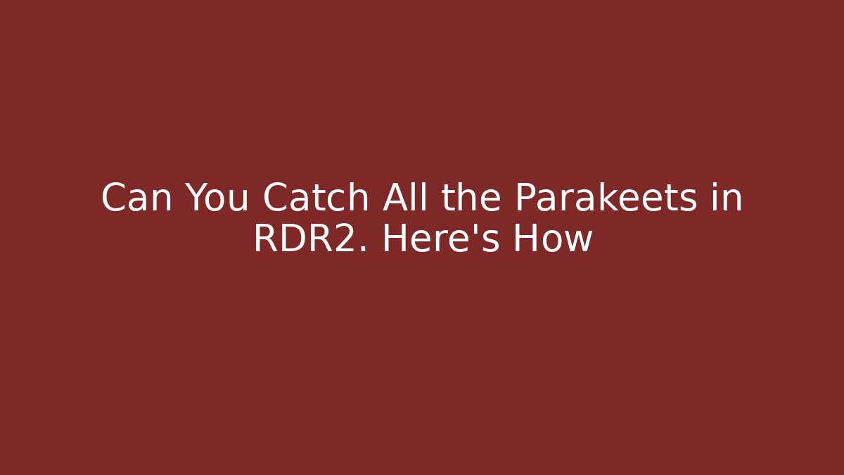 Can You Catch All the Parakeets in RDR2. Here's How
