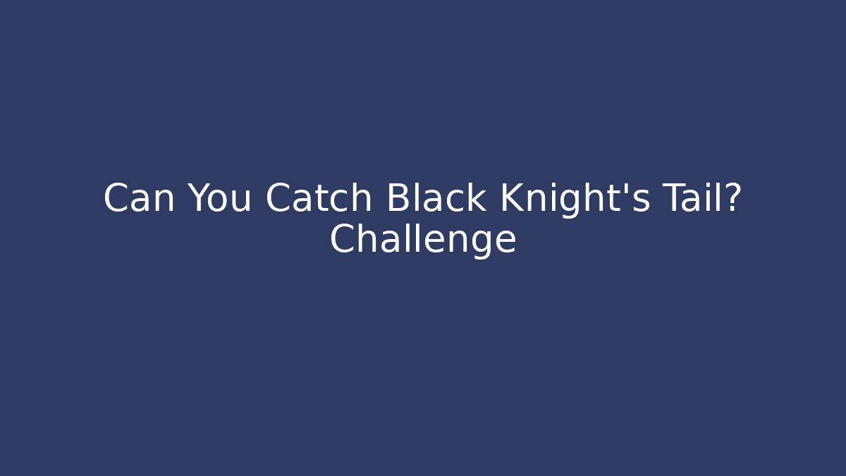 Can You Catch Black Knight's Tail? Challenge