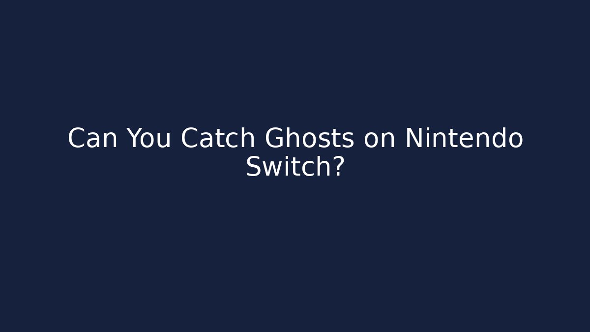 Can You Catch Ghosts on Nintendo Switch?
