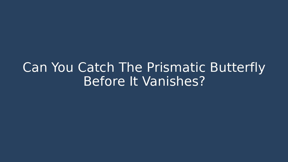 Can You Catch The Prismatic Butterfly Before It Vanishes?