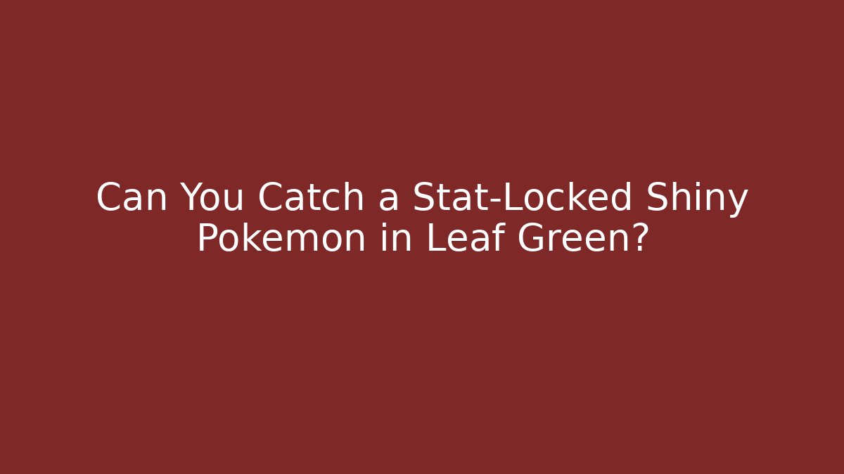 Can You Catch a Stat-Locked Shiny Pokémon in Leaf Green?