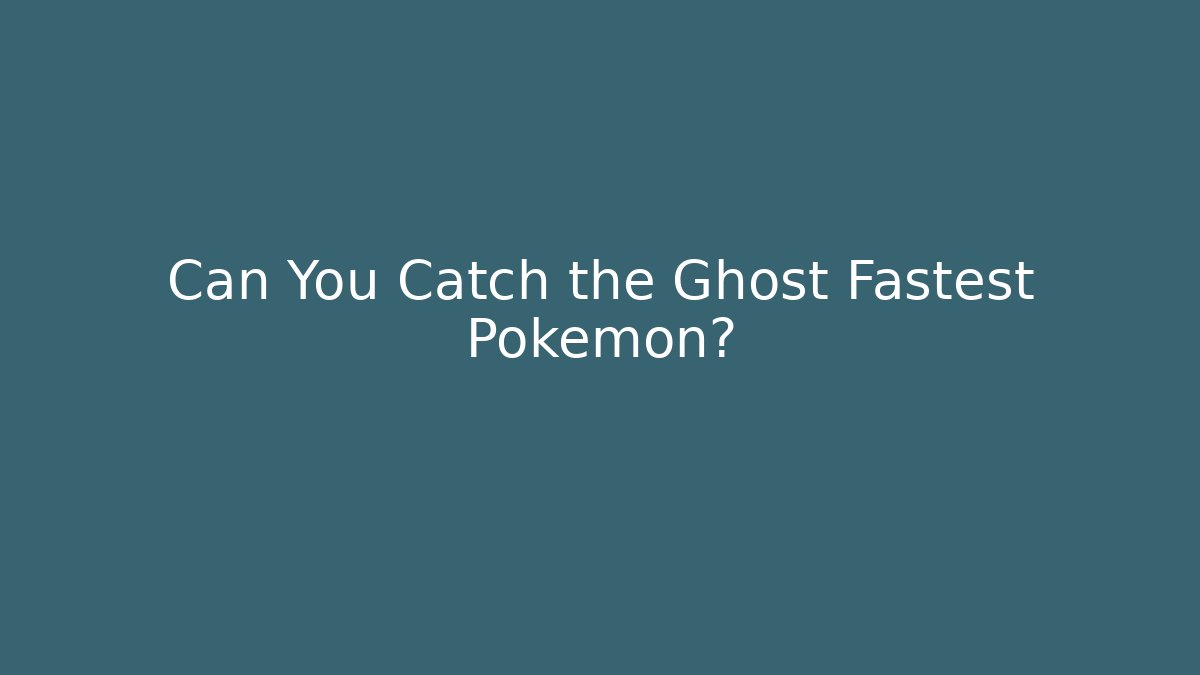 Can You Catch the Ghost Fastest Pokémon?