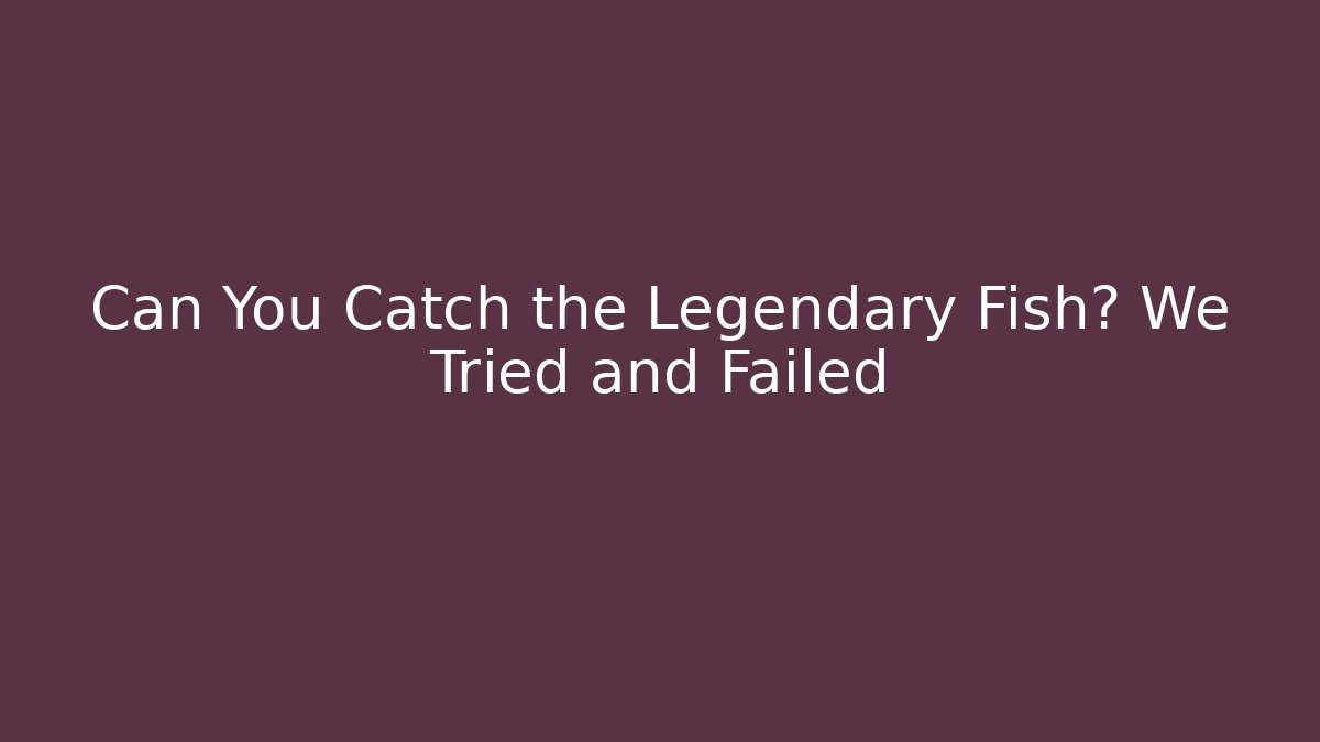 Can You Catch the Legendary Fish? We Tried and Failed