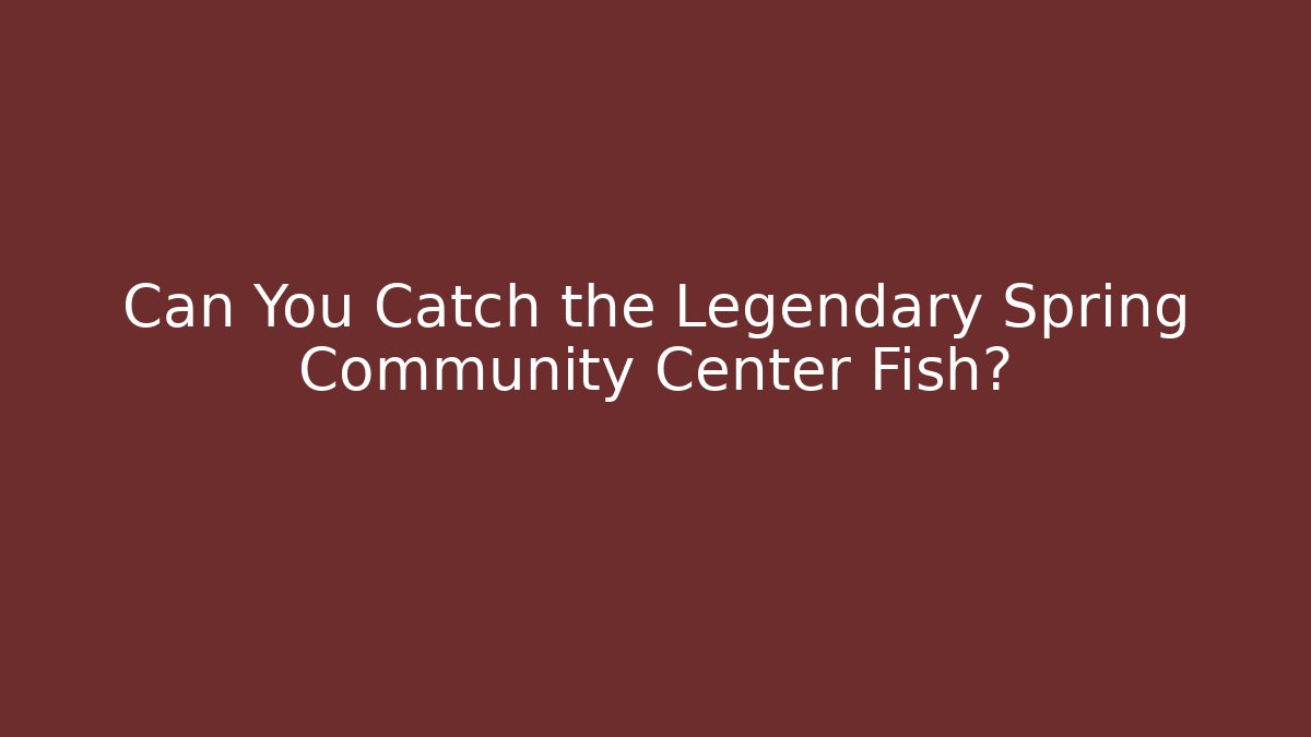 Can You Catch the Legendary Spring Community Center Fish?
