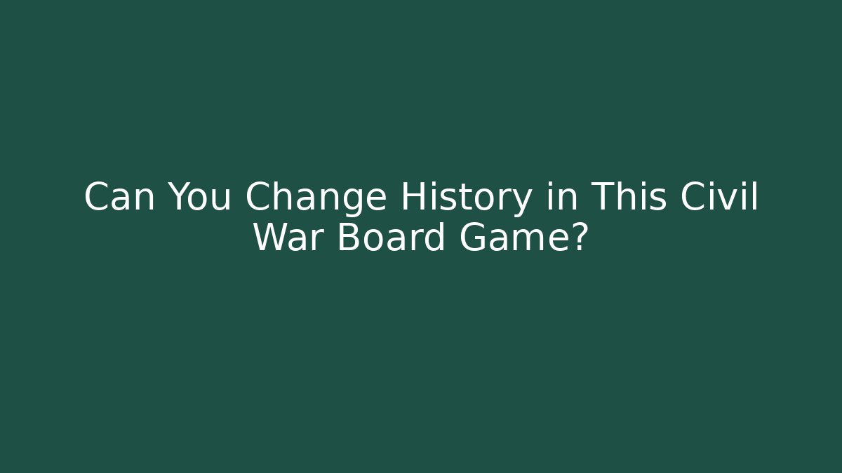 Can You Change History in This Civil War Board Game?