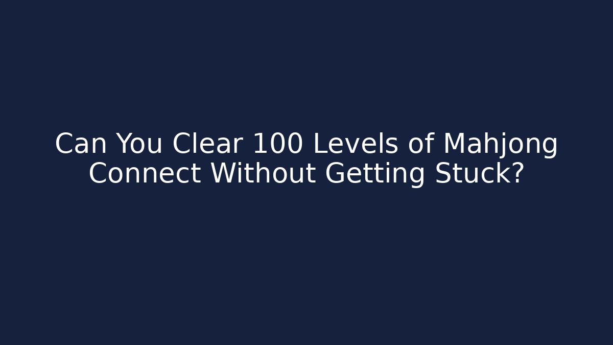 Can You Clear 100 Levels of Mahjong Connect Without Getting Stuck?