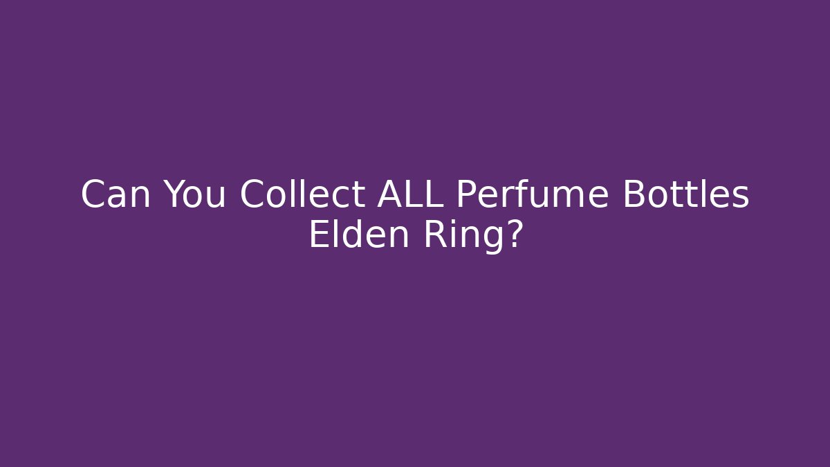 Can You Collect ALL Perfume Bottles Elden Ring? - Create More Assets