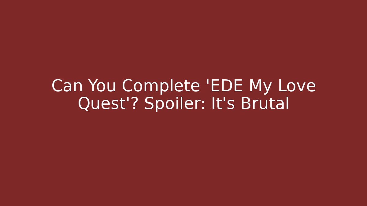 Can You Complete 'EDE My Love Quest'? Spoiler: It's Brutal