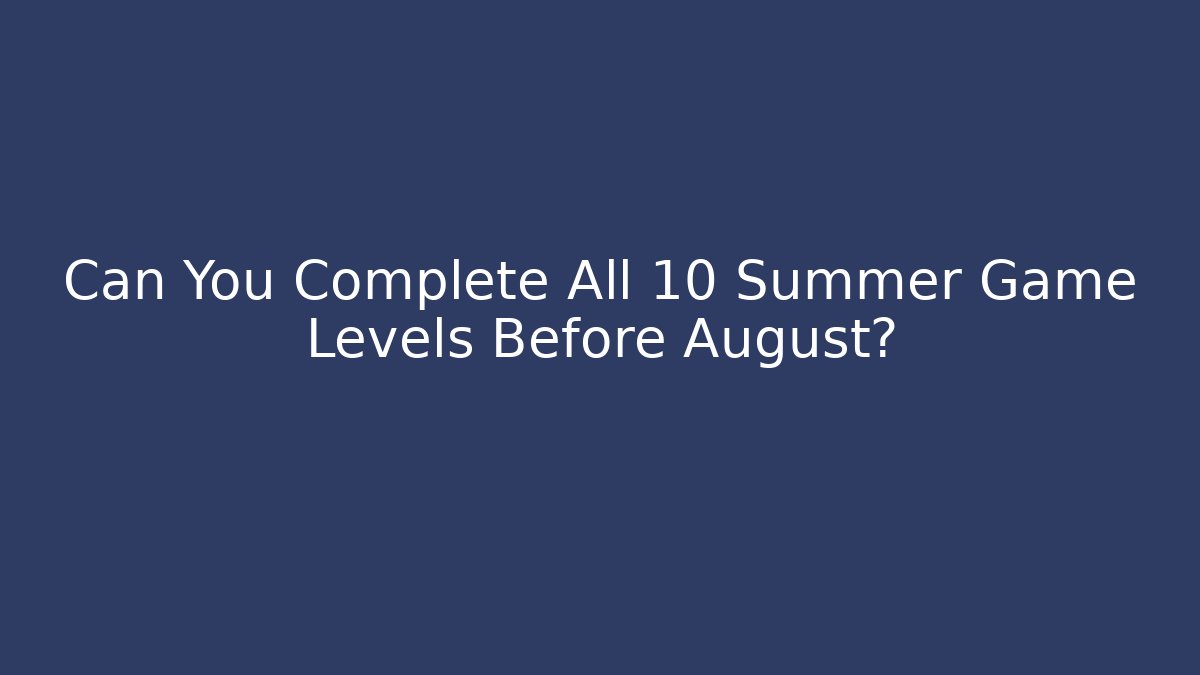 Can You Complete All 10 Summer Game Levels Before August?