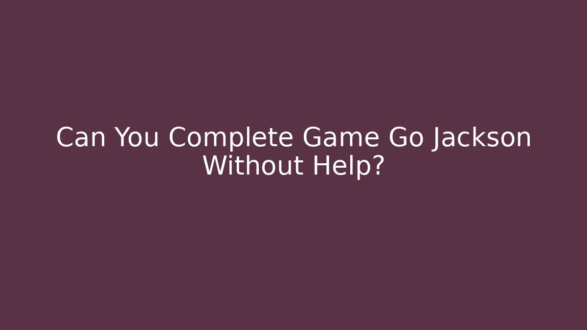 Can You Complete Game Go Jackson Without Help?