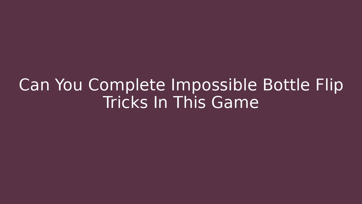 Can You Complete Impossible Bottle Flip Tricks In This Game