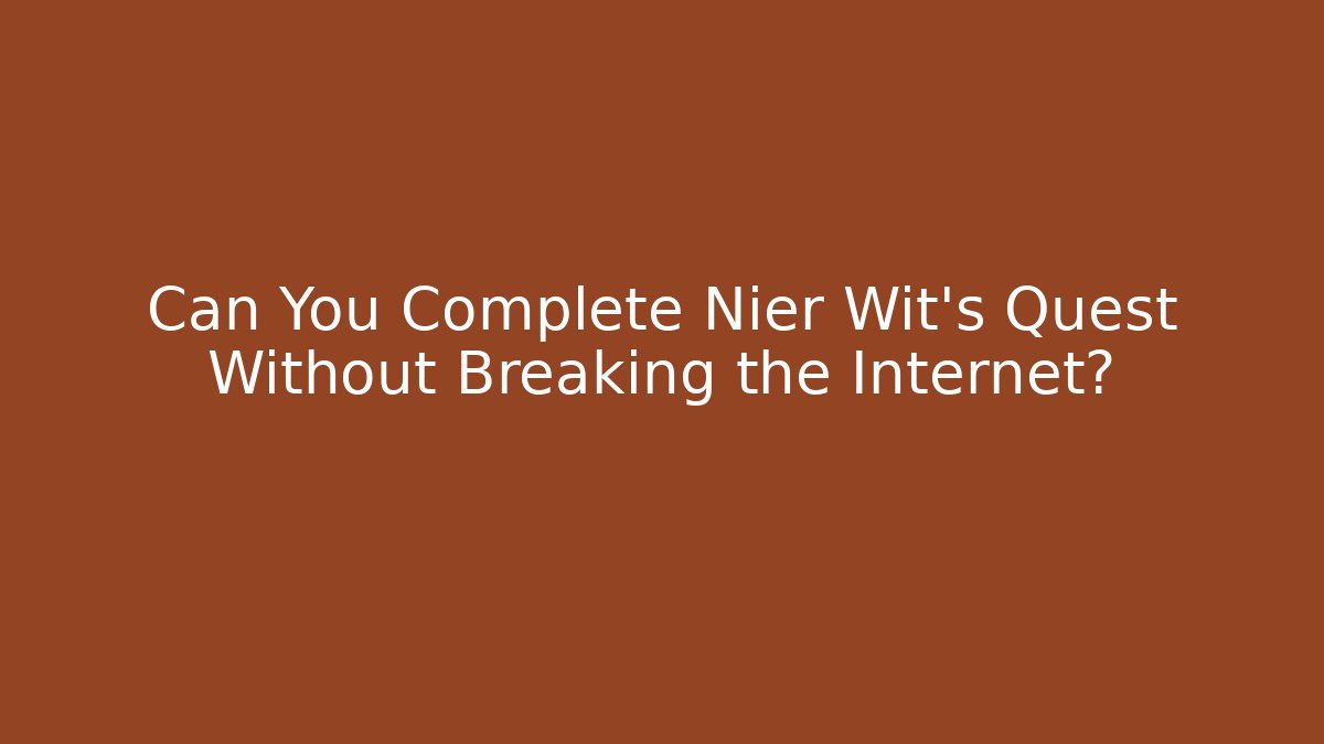 Can You Complete Nier Wit's Quest Without Breaking the Internet?