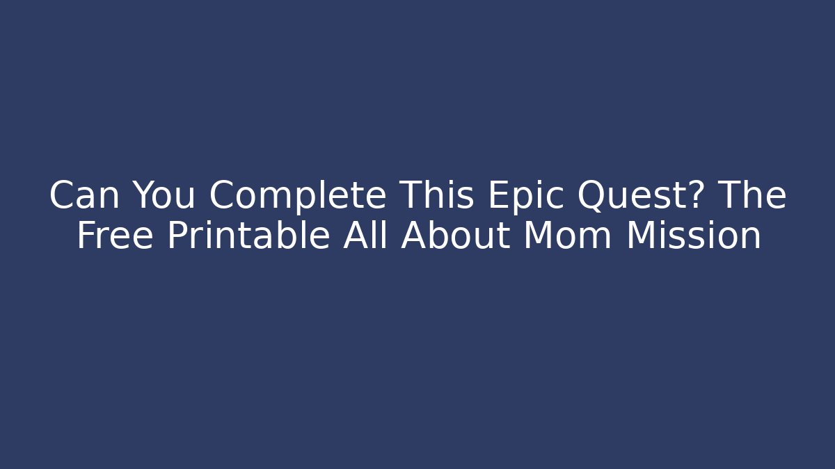 Can You Complete This Epic Quest? The Free Printable All About Mom Mission