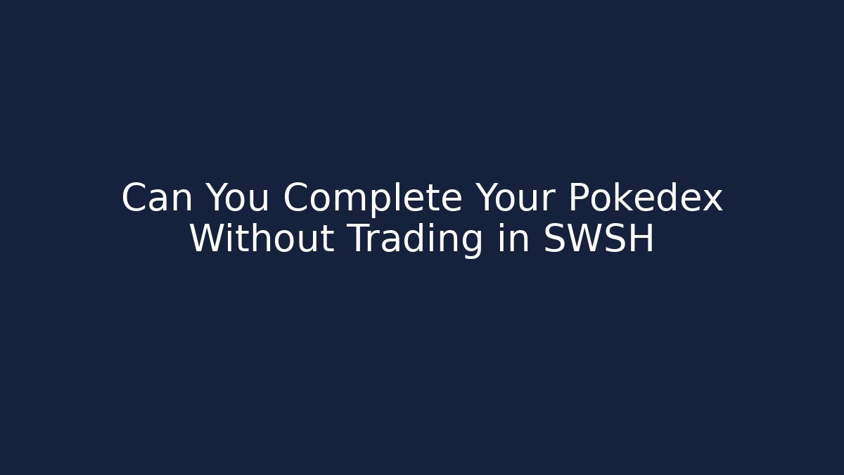 Can You Complete Your Pokédex Without Trading in SWSH