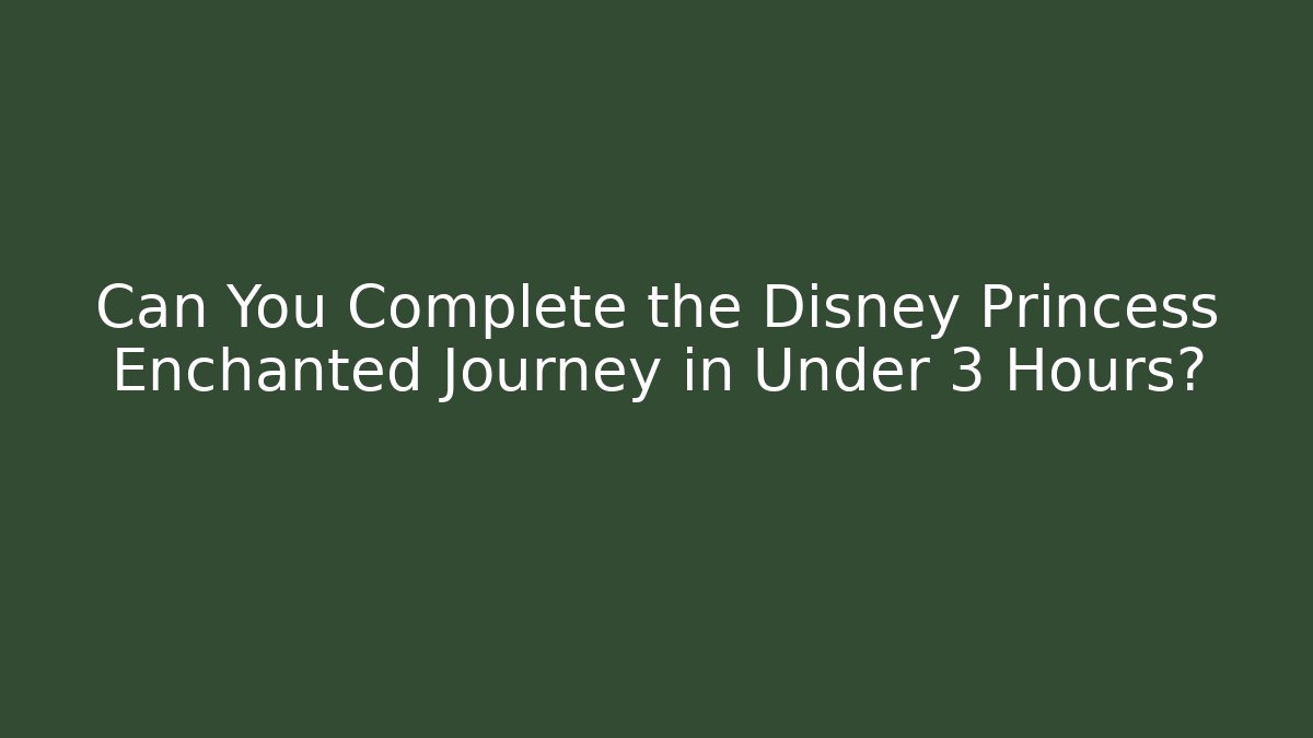 Can You Complete the Disney Princess Enchanted Journey in Under 3 Hours?