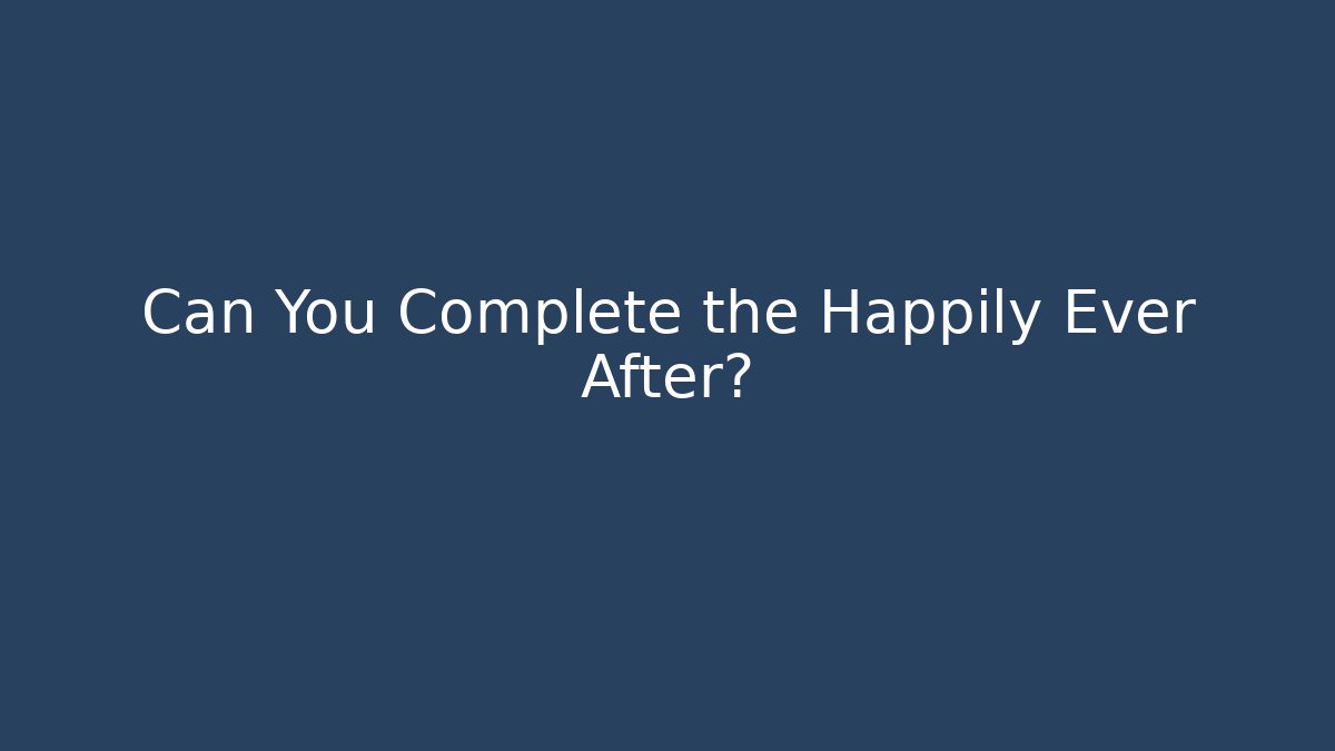 Can You Complete the Happily Ever After?
