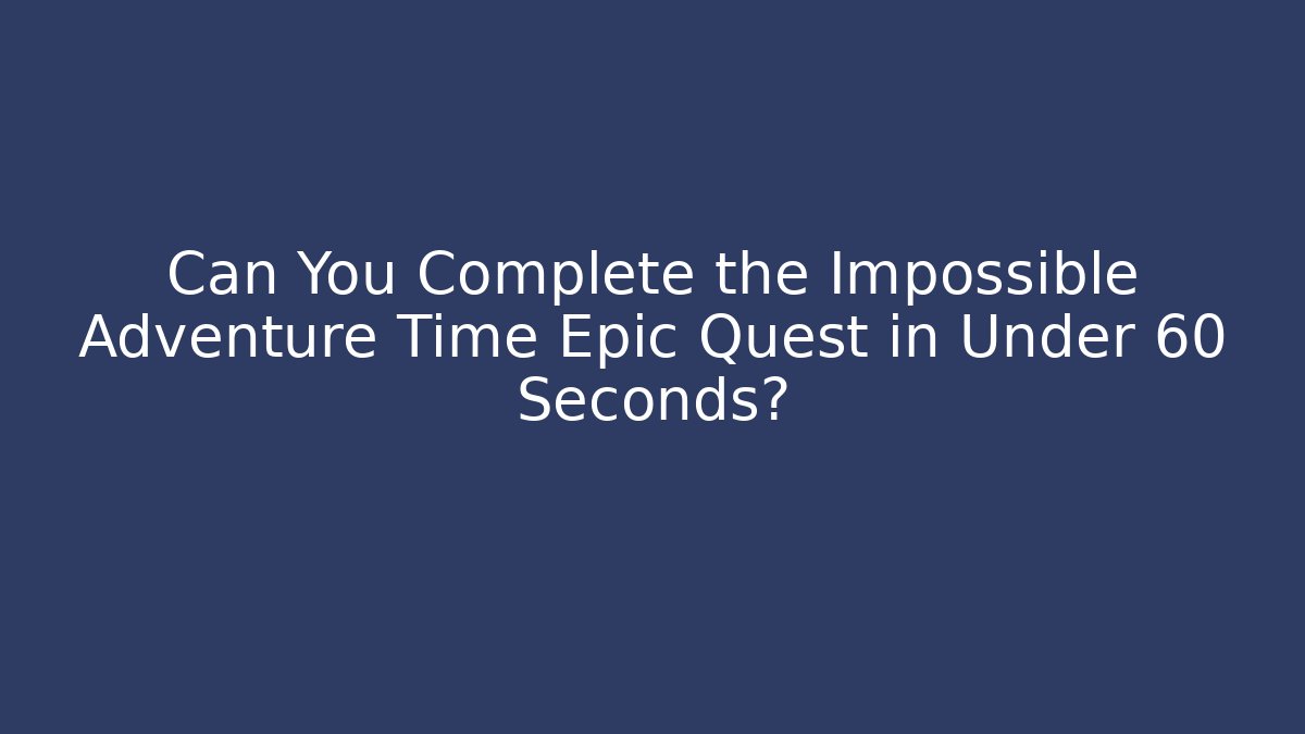 Can You Complete the Impossible Adventure Time Epic Quest in Under 60 Seconds?