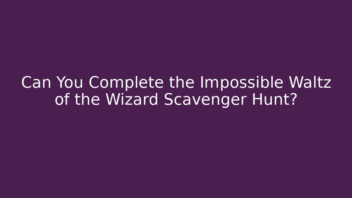 Can You Complete the Impossible Waltz of the Wizard Scavenger Hunt?