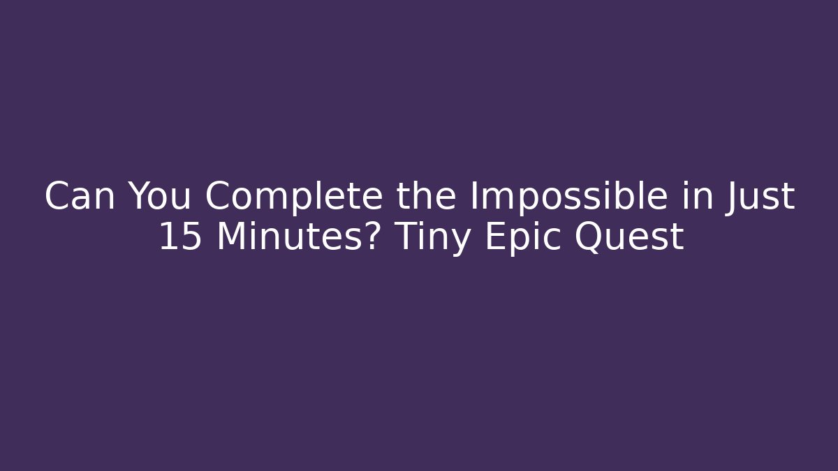 Can You Complete the Impossible in Just 15 Minutes? Tiny Epic Quest