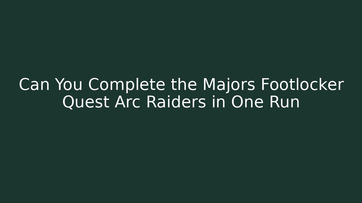 Can You Complete the Majors Footlocker Quest Arc Raiders in One Run