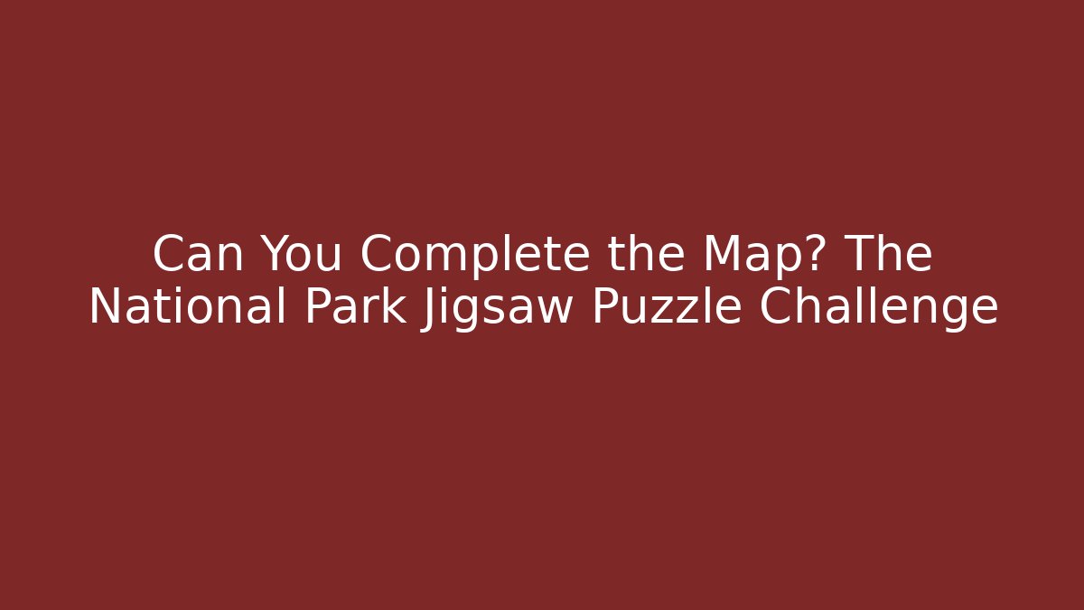 Can You Complete the Map? The National Park Jigsaw Puzzle Challenge