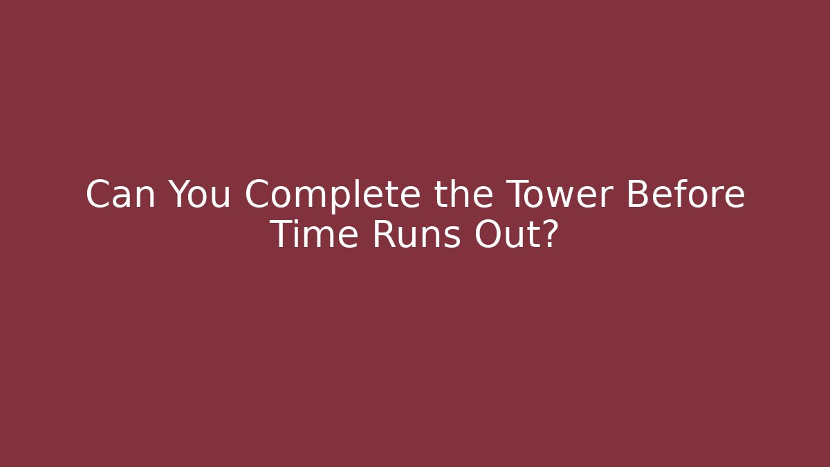 Can You Complete the Tower Before Time Runs Out?