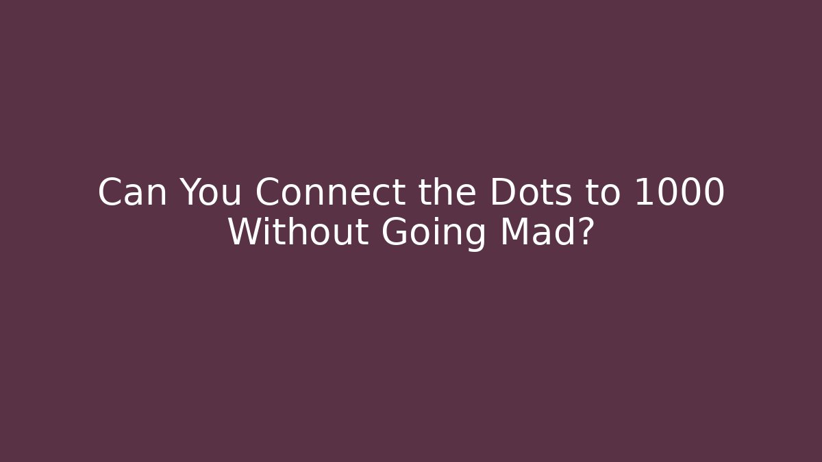 Can You Connect the Dots to 1000 Without Going Mad?