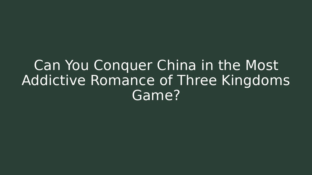Can You Conquer China in the Most Addictive Romance of Three Kingdoms Game?