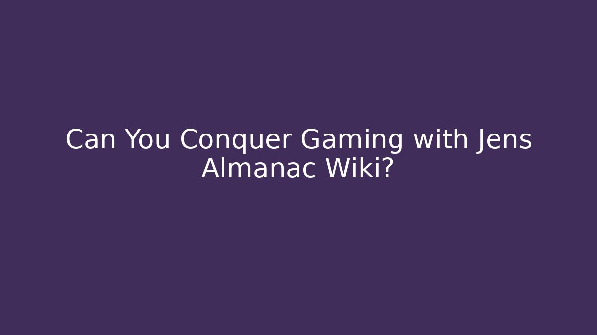 Can You Conquer Gaming with Jens Almanac Wiki? - Create More Assets