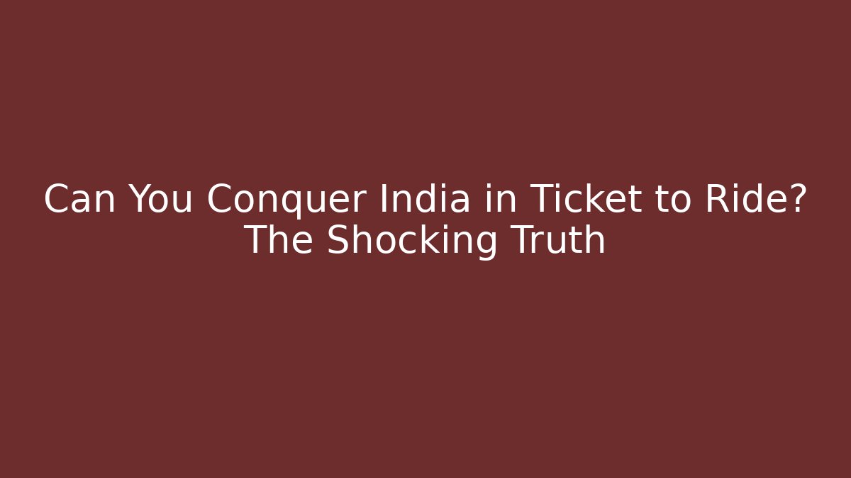 Can You Conquer India in Ticket to Ride? The Shocking Truth