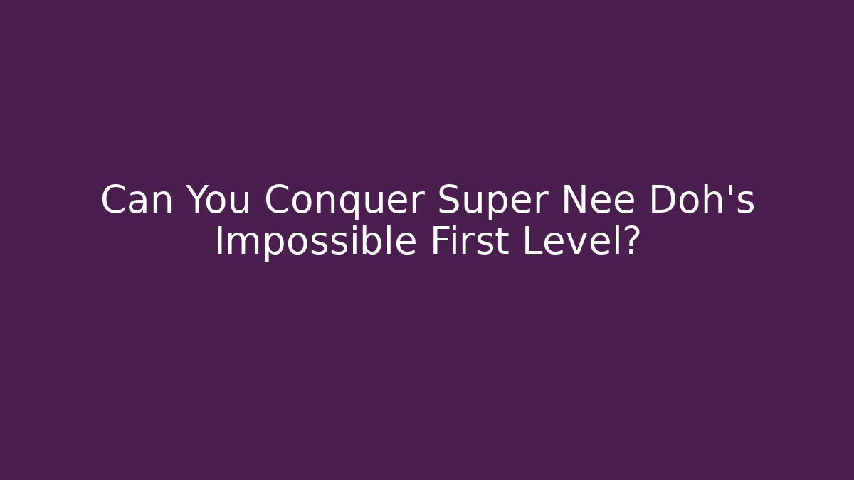 Can You Conquer Super Nee Doh’s Impossible First Level?