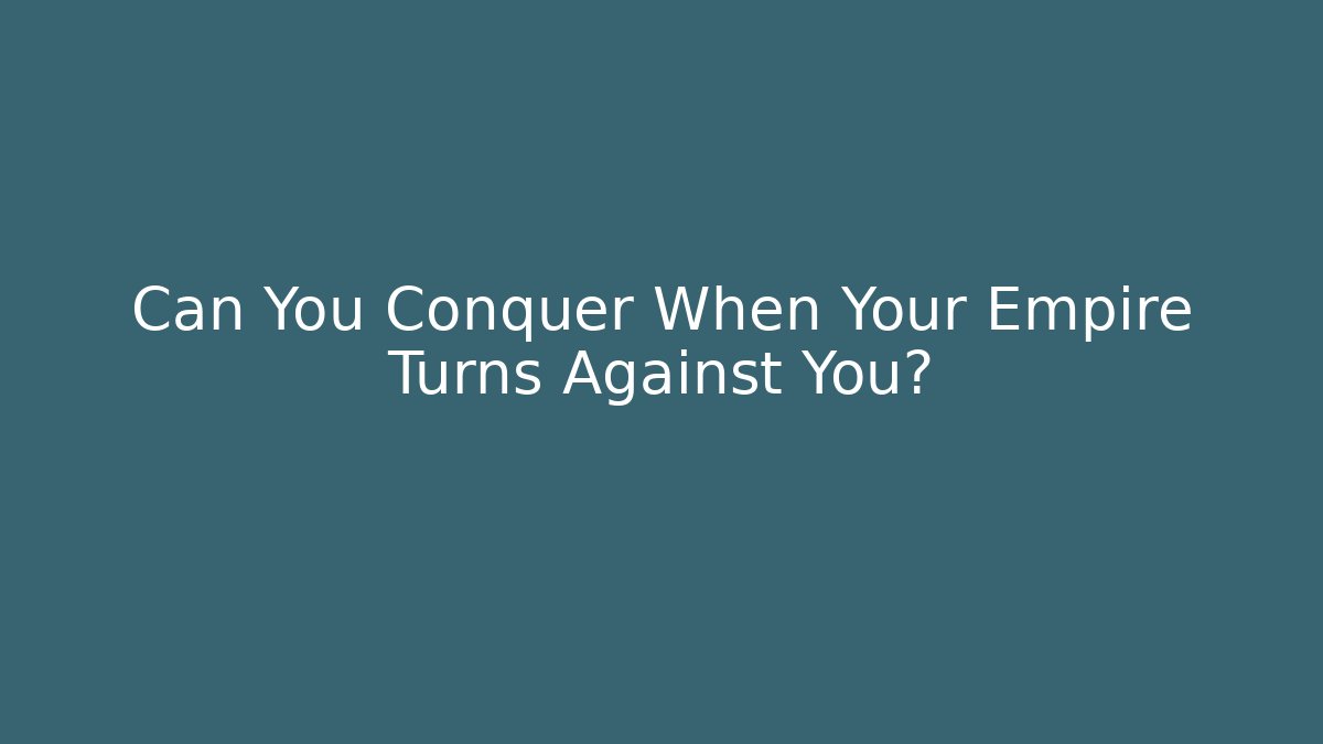 Can You Conquer When Your Empire Turns Against You?