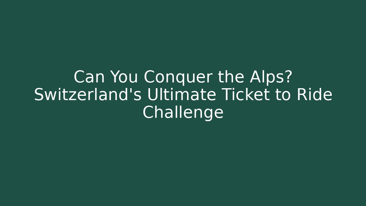 Can You Conquer the Alps? Switzerland's Ultimate Ticket to Ride Challenge