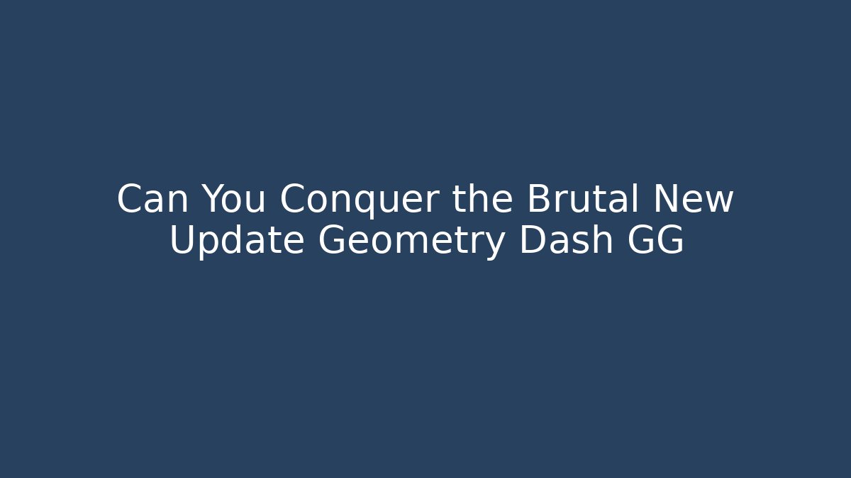 Can You Conquer the Brutal New Update Geometry Dash GG