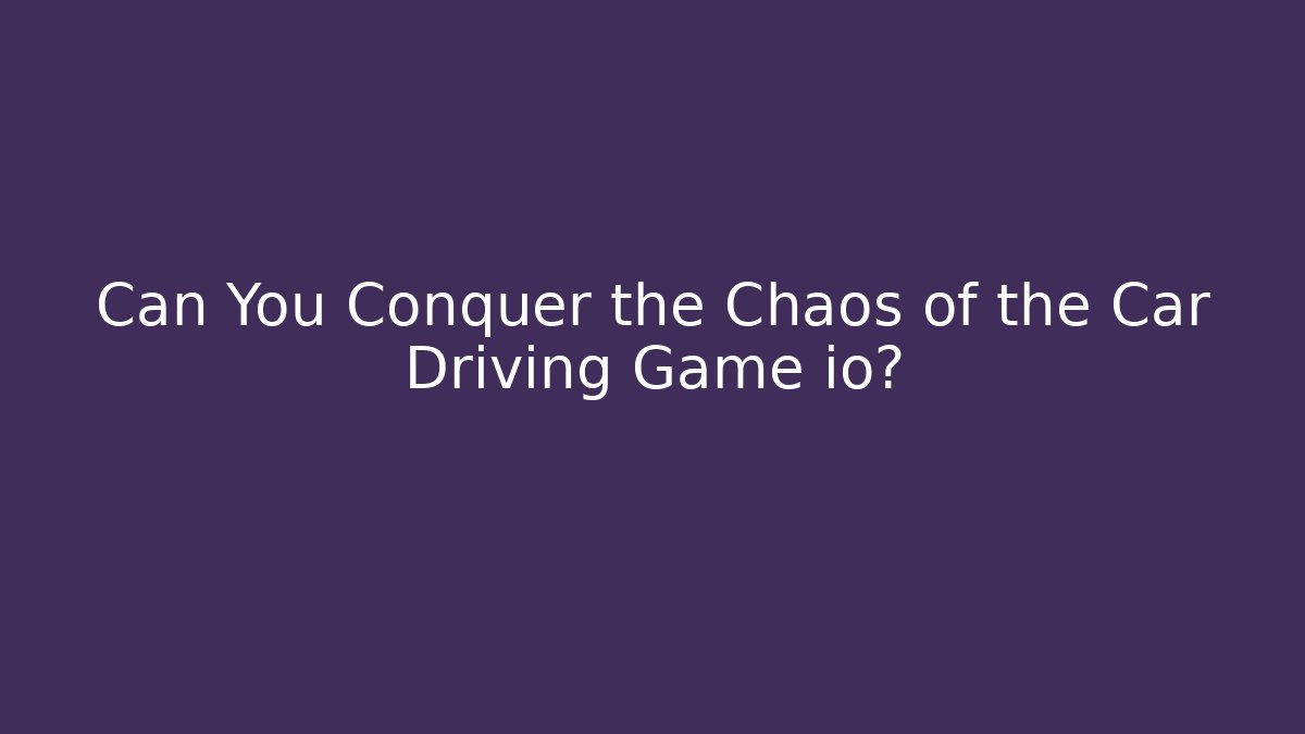 Can You Conquer the Chaos of the Car Driving Game io?