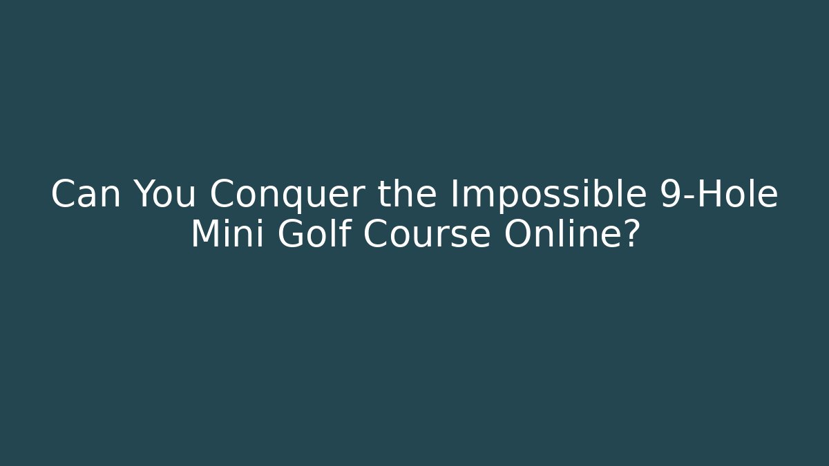 Can You Conquer the Impossible 9-Hole Mini Golf Course Online?