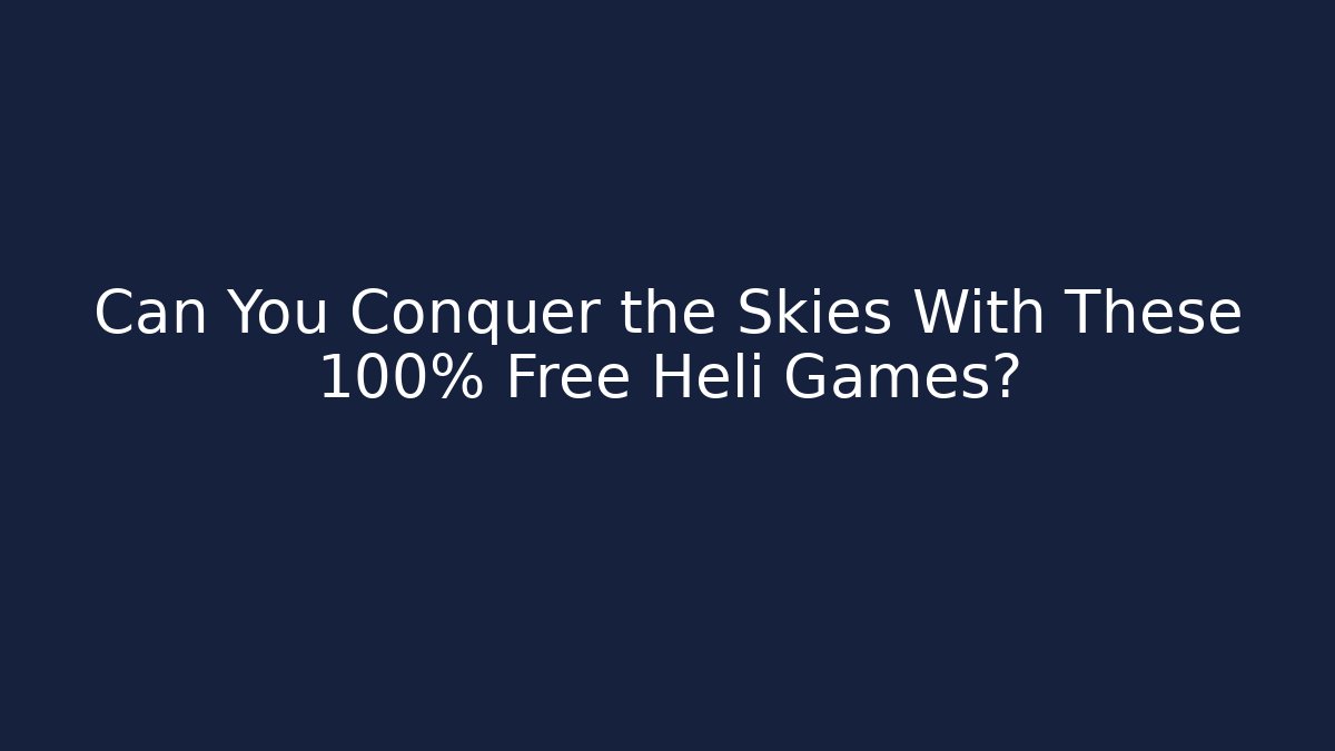 Can You Conquer the Skies With These 100% Free Heli Games?