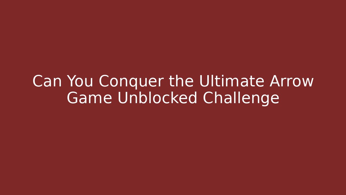 Can You Conquer the Ultimate Arrow Game Unblocked Challenge