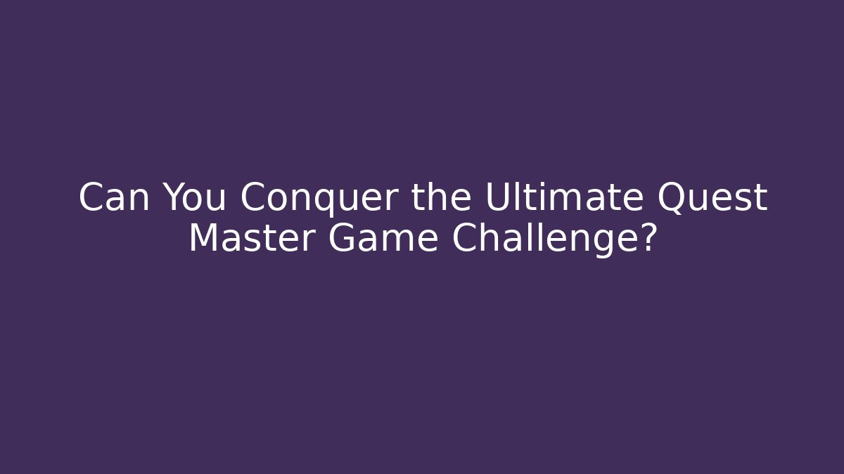 Can You Conquer the Ultimate Quest Master Game Challenge?