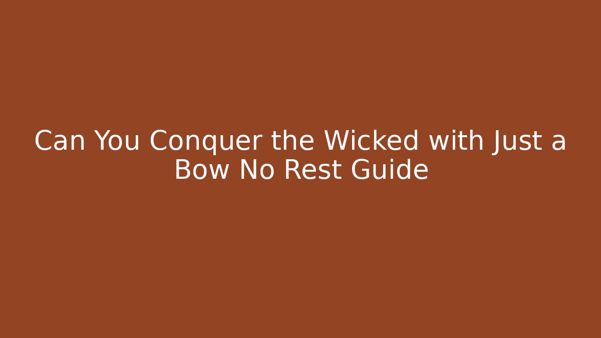 Can You Conquer the Wicked with Just a Bow No Rest Guide