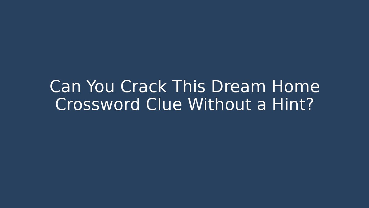 Can You Crack This Dream Home Crossword Clue Without a Hint?