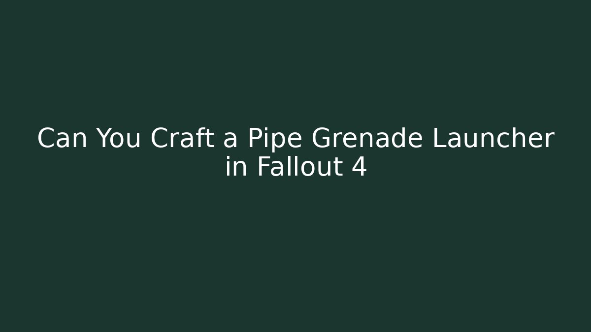 Can You Craft a Pipe Grenade Launcher in Fallout 4
