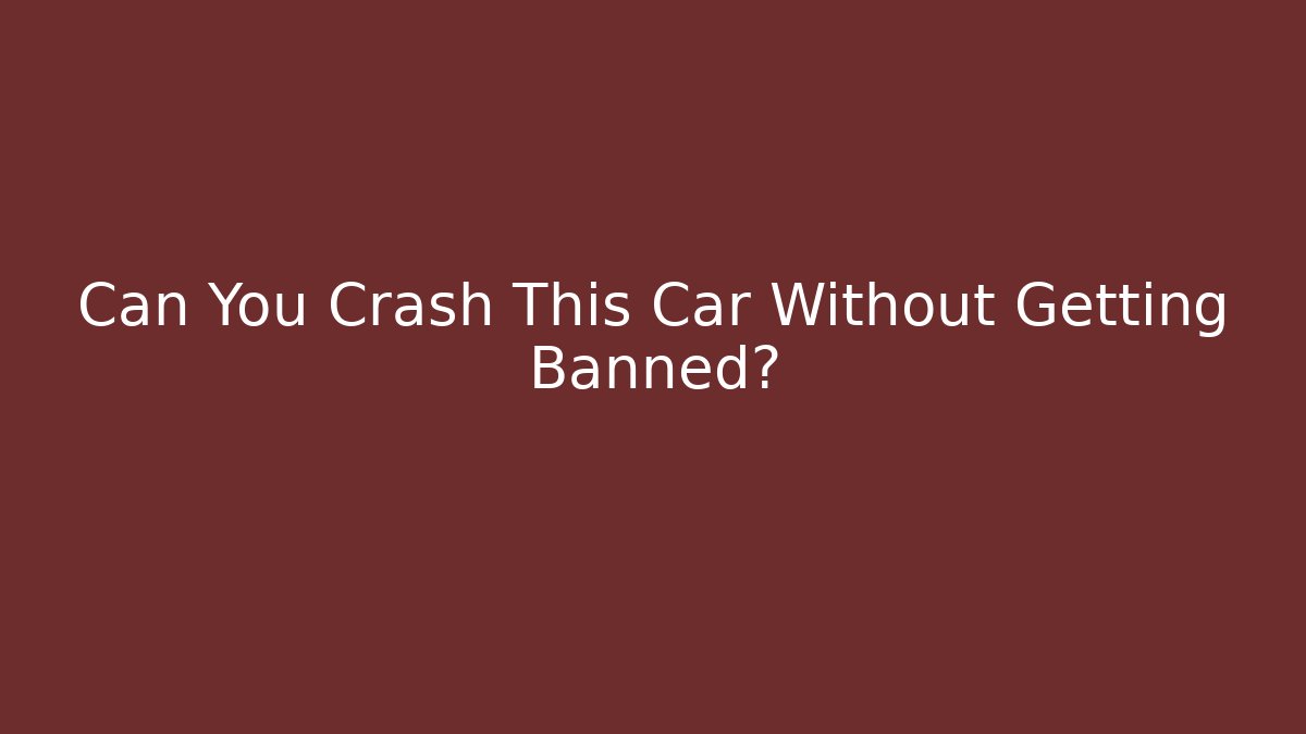 Can You Crash This Car Without Getting Banned?